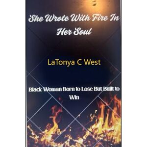 West, LaTo LaTonya C She wrote with fire in her soul: Black woman born to lose but built to win West, LaTo LaTonya C She wrote with fire in her soul: Black woman born to lose but built to win