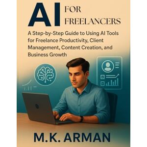 Arman, M.K. AI for Freelancers: A Step-by-Step Guide to Using AI Tools for Freelance Productivity, Client Management, Content Creation, and Business Growth (Buisness Mastery Series) Arman, M.K. AI for Freelancers: A Step-by-Step Guide to Using AI Tools for Freelance Productivity, Client Management, Content Creation, and Business Growth (Buisness Mastery Series)