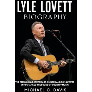 Davis, Michael C. Lyle Lovett Biography: The Remarkable Journey of a Singer and Songwriter Who Changed the Sound of Country Music Davis, Michael C. Lyle Lovett Biography: The Remarkable Journey of a Singer and Songwriter Who Changed the Sound of Country Music