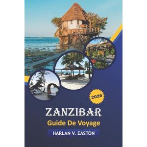 Easton, Harlan V. Zanzibar Guide De Voyage 2026: Explorez les plus belles plages, les meilleures attractions, les rencontres avec la faune, les festivals et la cuisine locale en Afrique de l'Est Easton, Harlan V. Zanzibar Guide De Voyage 2026: Explorez les plus belles plages, les meilleures attractions, les rencontres avec la faune, les festivals et la cuisine locale en Afrique de l'Est