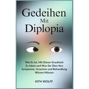 Wolff, Kith Gedeihen mit Diplopia: Wie es ist, mit dieser Krankheit zu leben und was Sie über ihre Symptome, Ursachen und Behandlung wissen müssen Wolff, Kith Gedeihen mit Diplopia: Wie es ist, mit dieser Krankheit zu leben und was Sie über ihre Symptome, Ursachen und Behandlung wissen müssen