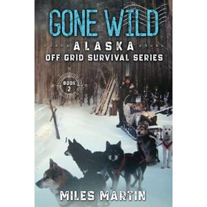 Martin, Miles Gone Wild: The Alaska Off Grid Survival Series: 2 Martin, Miles Gone Wild: The Alaska Off Grid Survival Series: 2