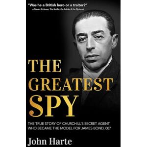 Harte, John The Greatest Spy: The True Story of Churchill's Secret Agent Who Became the Model for James Bond, 007 Harte, John The Greatest Spy: The True Story of Churchill's Secret Agent Who Became the Model for James Bond, 007