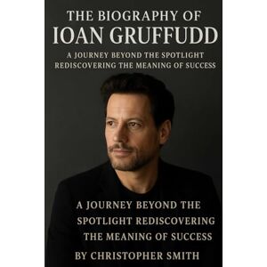 Smith, Christopher The Biography of Ioan Gruffudd: A Journey Beyond the Spotlight Rediscovering the Meaning of Success Smith, Christopher The Biography of Ioan Gruffudd: A Journey Beyond the Spotlight Rediscovering the Meaning of Success