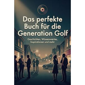 Werner, Louis Das perfekte Buch für die Generation Golf: Geschichten, Wissenswertes, Inspirationen und mehr Werner, Louis Das perfekte Buch für die Generation Golf: Geschichten, Wissenswertes, Inspirationen und mehr