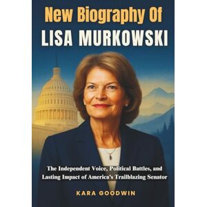 Goodwin, Kara A New Biography of Lisa Murkowski: The Independent Voice, Political Battles, and Lasting Impact of America’s Trailblazing Senator Goodwin, Kara A New Biography of Lisa Murkowski: The Independent Voice, Political Battles, and Lasting Impact of America’s Trailblazing Senator