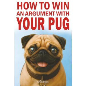 Brooks, Alex How to Win an Argument with Your Pug: Misadventures in Love, Chaos, and Questionable Obedience Brooks, Alex How to Win an Argument with Your Pug: Misadventures in Love, Chaos, and Questionable Obedience