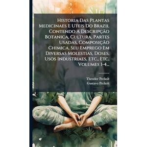 Peckolt, Theodor Historia Das Plantas Medicinaes E Uteis Do Brazil Contendo A Descripção Botanica, Cultura, Partes Usadas, Composição Chimica, Seu Emprego Em ... Usos Industriaes, Etc., Etc, Volumes 1-4... Peckolt, Theodor Historia Das Plantas Medicinaes E Uteis Do Brazil Contendo A Descripção Botanica, Cultura, Partes Usadas, Composição Chimica, Seu Emprego Em ... Usos Industriaes, Etc., Etc, Volumes 1-4...