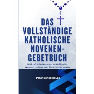 Leo, Pater Benedikt Das vollständige katholische Novenen-Gebetbuch 365: kraftvolle Novenen an Heilige für Wunder, Heilung und Gebetserhörungen Leo, Pater Benedikt Das vollständige katholische Novenen-Gebetbuch 365: kraftvolle Novenen an Heilige für Wunder, Heilung und Gebetserhörungen