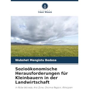 Bedasa, Wubshet Mengistu Sozioökonomische Herausforderungen für Kleinbauern in der Landwirtschaft: In Robe Woreda, Arsi Zone, Oromia Region, Äthiopien Bedasa, Wubshet Mengistu Sozioökonomische Herausforderungen für Kleinbauern in der Landwirtschaft: In Robe Woreda, Arsi Zone, Oromia Region, Äthiopien