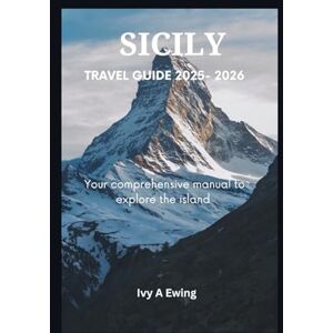 A EWING, Ivy SICILY TRAVEL GUIDE 2025 -2026: Your comprehensive manual to explore the island A EWING, Ivy SICILY TRAVEL GUIDE 2025 -2026: Your comprehensive manual to explore the island
