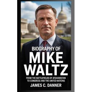 Danner, James C. Biography of Mike waltz: From the battlefields of Afghanistan to Congress and the United Nations Danner, James C. Biography of Mike waltz: From the battlefields of Afghanistan to Congress and the United Nations