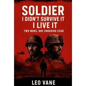 Vane, Leo Soldier: I Didn’t Survive It — I Live It: Two Wars, One Enduring Echo Vane, Leo Soldier: I Didn’t Survive It — I Live It: Two Wars, One Enduring Echo