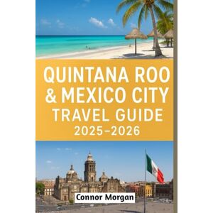 Morgan, Connor QUINTANA ROO & MEXICO CITY TRAVEL GUIDE 2025–2026 Morgan, Connor QUINTANA ROO & MEXICO CITY TRAVEL GUIDE 2025–2026