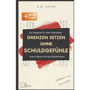 Kern, S.B. Grenzen setzen ohne Schuldgefühle vom People Pleaser zur Selbstbestimmung: Dein Neustart für mehr Selbstliebe, innerer Stärke und klarer Kommunikation Charakterentwicklung , starke Persönlichkeit Kern, S.B. Grenzen setzen ohne Schuldgefühle vom People Pleaser zur Selbstbestimmung: Dein Neustart für mehr Selbstliebe, innerer Stärke und klarer Kommunikation Charakterentwicklung , starke Persönlichkeit