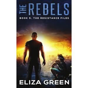 Green, Eliza The Rebels: An outsider versus system young adult dystopian adventure (Book 5, The Resistance Files) Green, Eliza The Rebels: An outsider versus system young adult dystopian adventure (Book 5, The Resistance Files)
