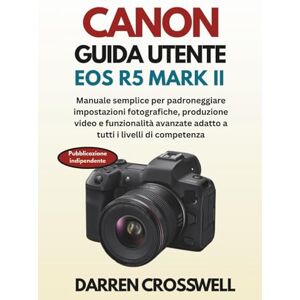 Crosswell, Darren Canon Guida utente EOS R5 Mark II: Manuale semplice per padroneggiare impostazioni fotografiche, produzione video e funzionalità avanzate adatto a tutti i livelli di competenza Crosswell, Darren Canon Guida utente EOS R5 Mark II: Manuale semplice per padroneggiare impostazioni fotografiche, produzione video e funzionalità avanzate adatto a tutti i livelli di competenza