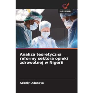 Adeneye, Adeniyi Analiza teoretyczna reformy sektora opieki zdrowotnej w Nigerii Adeneye, Adeniyi Analiza teoretyczna reformy sektora opieki zdrowotnej w Nigerii