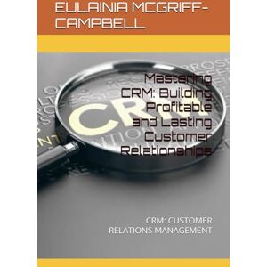 MCGRIFF-CAMPBELL, EULAINIA Mastering CRM: Building Profitable and Lasting Customer Relationships: CRM: CUSTOMER RELATIONS MANAGEMENT MCGRIFF-CAMPBELL, EULAINIA Mastering CRM: Building Profitable and Lasting Customer Relationships: CRM: CUSTOMER RELATIONS MANAGEMENT