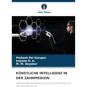 Gurupur, Prakash Pai Künstliche Intelligenz in Der Zahnmedizin: INNOVATIONEN, ANWENDUNGEN, ENTWICKLUNG DER ROLLE IN DER PARODONTOLOGIE Gurupur, Prakash Pai Künstliche Intelligenz in Der Zahnmedizin: INNOVATIONEN, ANWENDUNGEN, ENTWICKLUNG DER ROLLE IN DER PARODONTOLOGIE