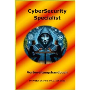 Sharma, Dr Pratul CyberSecurity Specialist Interview Vorbereitungshandbuch: German Edition: 7 Sharma, Dr Pratul CyberSecurity Specialist Interview Vorbereitungshandbuch: German Edition: 7