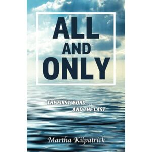 Kilpatrick, Martha All and Only: The First Word, and the Last Kilpatrick, Martha All and Only: The First Word, and the Last