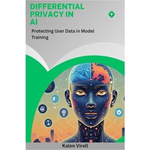 Virell, Kalen Differential Privacy in AI: Protecting User Data in Model Training Virell, Kalen Differential Privacy in AI: Protecting User Data in Model Training