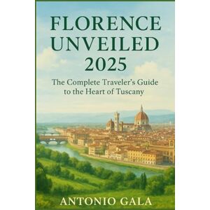 Gala, Antonio FLORENCE UNVEILED: The Complete Traveler’s Guide to the Heart of Tuscany Gala, Antonio FLORENCE UNVEILED: The Complete Traveler’s Guide to the Heart of Tuscany