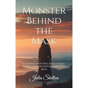 Shelton, Julia Monster Behind the Mask: Reclaiming Your Voice, Rediscovering Your Joy, and Rising Beyond Narcissistic Abuse Shelton, Julia Monster Behind the Mask: Reclaiming Your Voice, Rediscovering Your Joy, and Rising Beyond Narcissistic Abuse