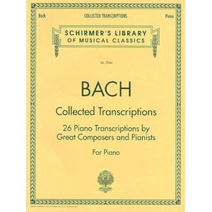 Johann Sebastian Bach Collected Transcriptions. Piano Solo.: 26 Piano Transcriptions by Great Composers and Pianists (Schirmer's Library of Musical Classics, 2044) Johann Sebastian Bach Collected Transcriptions. Piano Solo.: 26 Piano Transcriptions by Great Composers and Pianists (Schirmer's Library of Musical Classics, 2044)