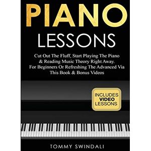 Swindali, Tommy Piano Lessons: Cut Out The Fluff, Start Playing The Piano & Reading Music Theory Right Away. For Beginners Or Refreshing The Advanced Via This Book & Bonus Videos Swindali, Tommy Piano Lessons: Cut Out The Fluff, Start Playing The Piano & Reading Music Theory Right Away. For Beginners Or Refreshing The Advanced Via This Book & Bonus Videos