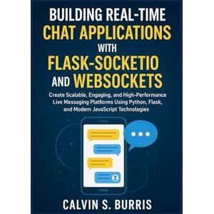 S. Burris, Calvin BUILDING REAL-TIME CHAT APPLICATIONS WITH FLASK-SOCKETIO AND WEBSOCKETS S. Burris, Calvin BUILDING REAL-TIME CHAT APPLICATIONS WITH FLASK-SOCKETIO AND WEBSOCKETS