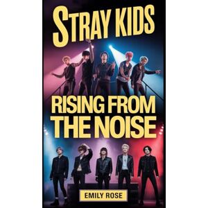Rose, Emily Stray Kids: Rising From the Noise: The Complete Story of Eight Artists Who Transformed Their Struggles Into a Worldwide Movement. Rose, Emily Stray Kids: Rising From the Noise: The Complete Story of Eight Artists Who Transformed Their Struggles Into a Worldwide Movement.