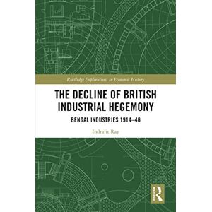 Routledge The Decline of British Industrial Hegemony: Bengal Industries 1914–46 ( Explorations in Economic History) Routledge The Decline of British Industrial Hegemony: Bengal Industries 1914–46 ( Explorations in Economic History)