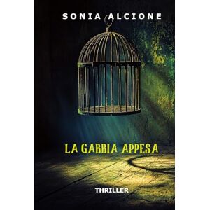 Alcione, Sonia LA GABBIA APPESA: THRILLER (Le indagini dell'ispettrice Rosati e l'agente Marri) Alcione, Sonia LA GABBIA APPESA: THRILLER (Le indagini dell'ispettrice Rosati e l'agente Marri)