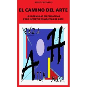 CANTARELLI, RENZO EL CAMINO DEL ARTE: LAS FÓRMULAS MATEMÁTICAS PARA INVERTIR EN OBJETOS DE ARTE CANTARELLI, RENZO EL CAMINO DEL ARTE: LAS FÓRMULAS MATEMÁTICAS PARA INVERTIR EN OBJETOS DE ARTE