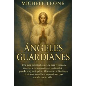 Leone, Michele Ángeles Guardianes: Guía Espiritual Completa para Reconocer, Conectarse, Comunicarse con tus Ángeles Guardianes y Arcángeles – Prácticas Diarias, ... para Transformar tu Vida con lo Divino Leone, Michele Ángeles Guardianes: Guía Espiritual Completa para Reconocer, Conectarse, Comunicarse con tus Ángeles Guardianes y Arcángeles – Prácticas Diarias, ... para Transformar tu Vida con lo Divino