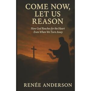 Anderson, Renée Come Now, Let Us Reason: A Prophetic Call to Return to God — A Devotional Journey Through Isaiah 1–5 for a Lost and Wandering Generation Anderson, Renée Come Now, Let Us Reason: A Prophetic Call to Return to God — A Devotional Journey Through Isaiah 1–5 for a Lost and Wandering Generation
