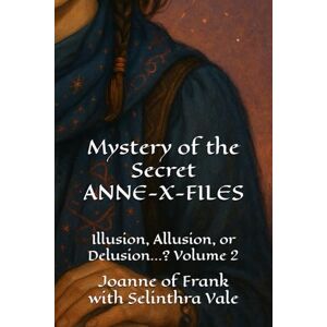 of Frank, Joanne Mystery of the Secret ANNE-X-FILES: Illusion, Allusion, or Delusion ...? Volume Two of Frank, Joanne Mystery of the Secret ANNE-X-FILES: Illusion, Allusion, or Delusion ...? Volume Two