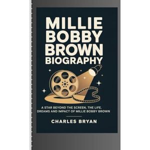 BRYAN, CHARLES MILLIE BOBBY BROWN BIOGRAPHY: A star Beyond the Screen: the life, Dreams and Impact of Millie Bobby Brown BRYAN, CHARLES MILLIE BOBBY BROWN BIOGRAPHY: A star Beyond the Screen: the life, Dreams and Impact of Millie Bobby Brown