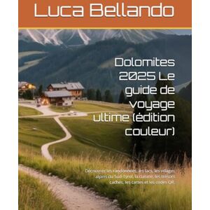 Bellando, Luca Dolomites 2025 Le guide de voyage ultime (édition couleur): Découvrez les randonnées, les lacs, les villages alpins du Sud-Tyrol, la cuisine, les trésors cachés, les cartes et les codes QR. Bellando, Luca Dolomites 2025 Le guide de voyage ultime (édition couleur): Découvrez les randonnées, les lacs, les villages alpins du Sud-Tyrol, la cuisine, les trésors cachés, les cartes et les codes QR.