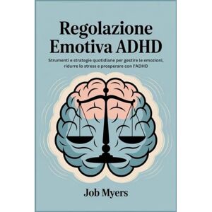 Myers, Job REGOLAZIONE EMOTIVA ADHD: Strumenti e strategie quotidiane per gestire le emozioni, ridurre lo stress e prosperare con l'ADHD Myers, Job REGOLAZIONE EMOTIVA ADHD: Strumenti e strategie quotidiane per gestire le emozioni, ridurre lo stress e prosperare con l'ADHD