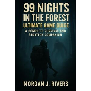 Rivers, Morgan J. 99 Nights in the Forest: Ultimate Game Guide: A Complete Survival and Strategy Companion Rivers, Morgan J. 99 Nights in the Forest: Ultimate Game Guide: A Complete Survival and Strategy Companion