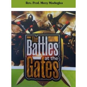 Madugba, Prof Mosy U. The Battles At The Gates Madugba, Prof Mosy U. The Battles At The Gates