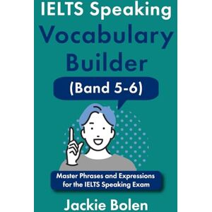 Bolen, Jackie IELTS Speaking Vocabulary Builder (Band 5-6): Master Phrases and Expressions for the IELTS Speaking Exam (Learn English For Intermediate & Advanced) Bolen, Jackie IELTS Speaking Vocabulary Builder (Band 5-6): Master Phrases and Expressions for the IELTS Speaking Exam (Learn English For Intermediate & Advanced)