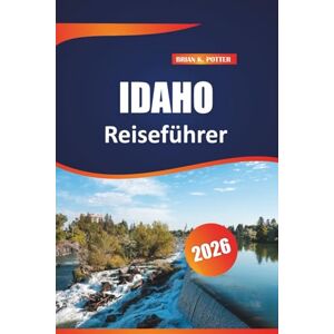 POTTER, BRIAN K. Idaho Reiseführer 2026: Entdecken Sie die besten Restaurants, Wanderwege, historischen Reiseziele und praktische Tipps zur Erkundung von Amerikas Edelsteinstadt POTTER, BRIAN K. Idaho Reiseführer 2026: Entdecken Sie die besten Restaurants, Wanderwege, historischen Reiseziele und praktische Tipps zur Erkundung von Amerikas Edelsteinstadt