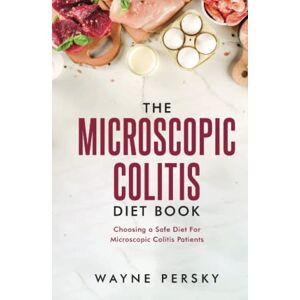 Persky, Wayne The Microscopic Colitis Diet Book: Choosing a Safe Diet for Microscopic Colitis Patients Persky, Wayne The Microscopic Colitis Diet Book: Choosing a Safe Diet for Microscopic Colitis Patients