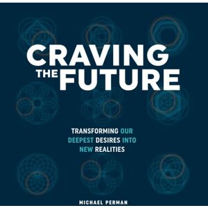 Perman, Michael Robert CRAVING THE FUTURE: Transforming Our Deepest Desires Into New Realities Perman, Michael Robert CRAVING THE FUTURE: Transforming Our Deepest Desires Into New Realities