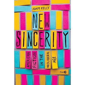 Kelly, Adam New Sincerity: American Fiction in the Neoliberal Age (Post*45) Kelly, Adam New Sincerity: American Fiction in the Neoliberal Age (Post*45)