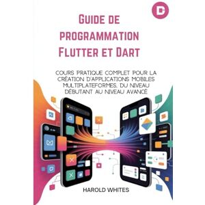 WHITES, HAROLD Guide de programmation Flutter et Dart Cours pratique complet pour la création d'applications mobiles multiplateformes, du niveau débutant au niveau avancé. WHITES, HAROLD Guide de programmation Flutter et Dart Cours pratique complet pour la création d'applications mobiles multiplateformes, du niveau débutant au niveau avancé.
